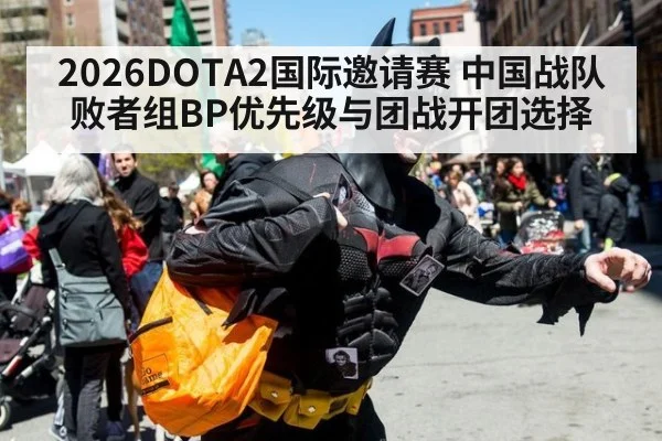 2026DOTA2国际邀请赛 中国战队败者组BP优先级与团战开团选择
